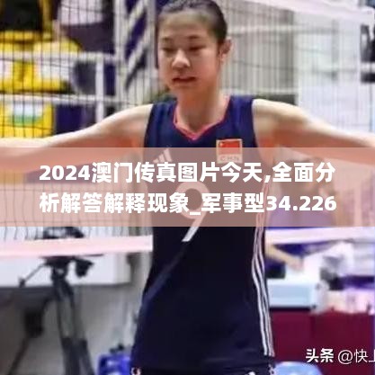 2024澳门传真图片今天,全面分析解答解释现象_军事型34.226