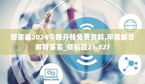 管家婆2024今晚开特兔费资料,牢靠解答解释落实_领航款21.327