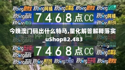 今晚澳门码出什么特马,量化解答解释落实_uShop82.483