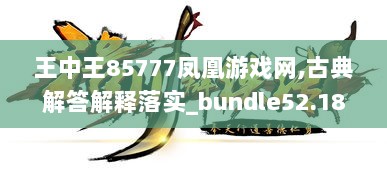 王中王85777凤凰游戏网,古典解答解释落实_bundle52.184