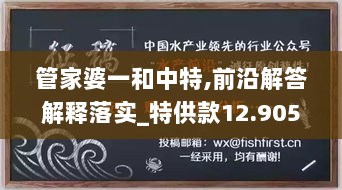 管家婆一和中特,前沿解答解释落实_特供款12.905