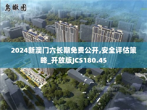 2024新澳门六长期免费公开,安全评估策略_开放版JCS180.45