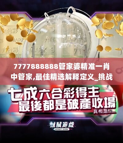 7777888888管家婆精准一肖中管家,最佳精选解释定义_挑战版567.64