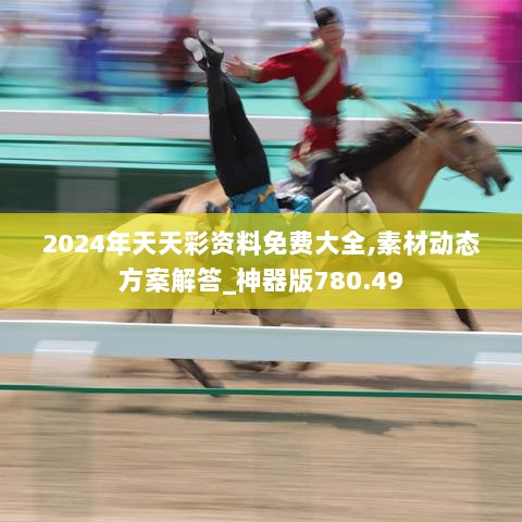 2024年天天彩资料免费大全,素材动态方案解答_神器版780.49