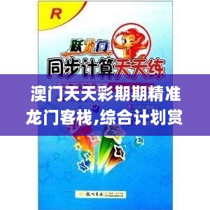 澳门天天彩期期精准龙门客栈,综合计划赏析_中级版ICE454.63