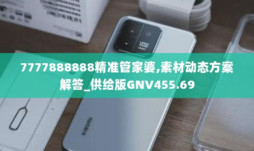 7777888888精准管家婆,素材动态方案解答_供给版GNV455.69