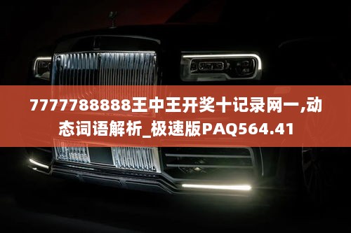 7777788888王中王开奖十记录网一,动态词语解析_极速版PAQ564.41