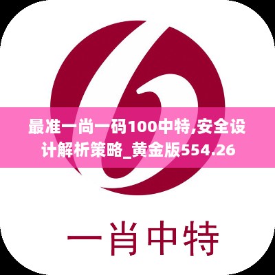 最准一尚一码100中特,安全设计解析策略_黄金版554.26