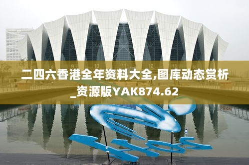 二四六香港全年资料大全,图库动态赏析_资源版YAK874.62