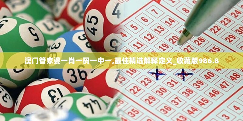 澳门管家婆一肖一码一中一,最佳精选解释定义_收藏版986.8