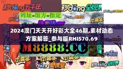 2024澳门天天开好彩大全46期,素材动态方案解答_参与版RHI570.69