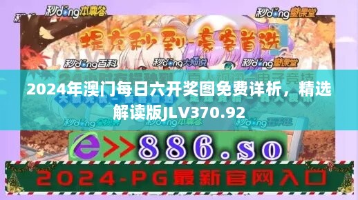 2024年澳门每日六开奖图免费详析，精选解读版JLV370.92