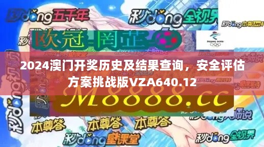 2024澳门开奖历史及结果查询，安全评估方案挑战版VZA640.12