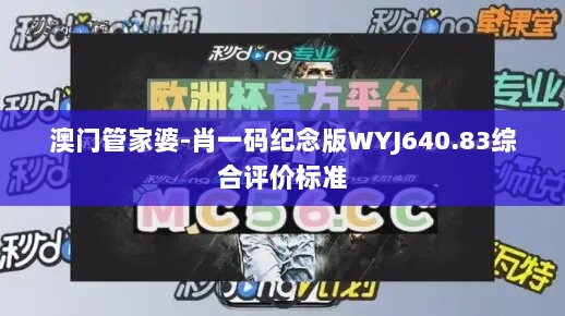 澳门管家婆-肖一码纪念版WYJ640.83综合评价标准