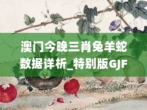 澳门今晚三肖兔羊蛇数据详析_特别版GJF151.32解读