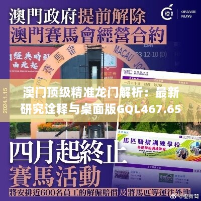 澳门顶级精准龙门解析：最新研究诠释与桌面版GQL467.65详解