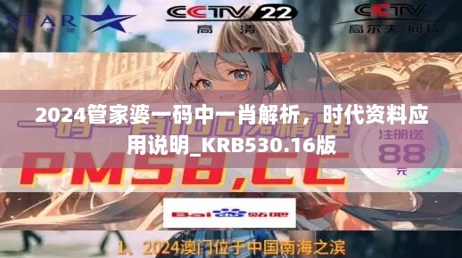 2024管家婆一码中一肖解析，时代资料应用说明_KRB530.16版