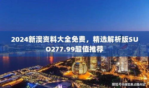 2024新澳资料大全免费，精选解析版SUO277.99超值推荐