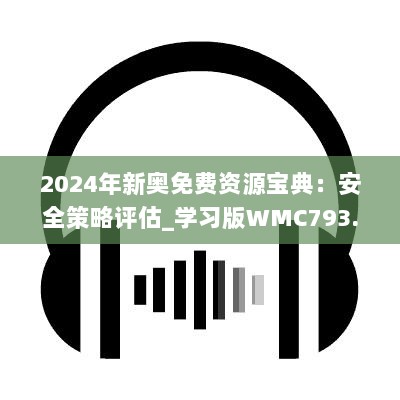 2024年新奥免费资源宝典：安全策略评估_学习版WMC793.18