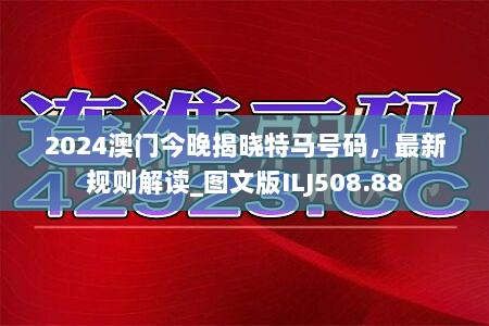 2024澳门今晚揭晓特马号码，最新规则解读_图文版ILJ508.88