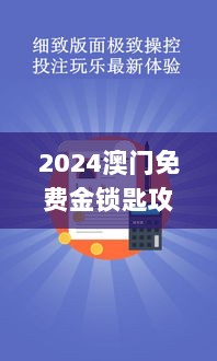 2024澳门免费金锁匙攻略：安全设计揭秘_绿色版CJH269.95详析