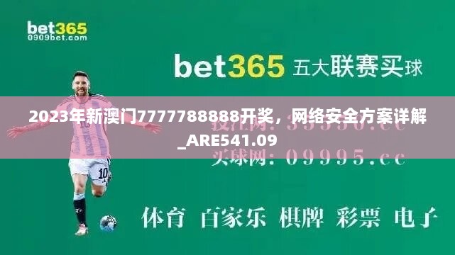 2023年新澳门7777788888开奖，网络安全方案详解_ARE541.09