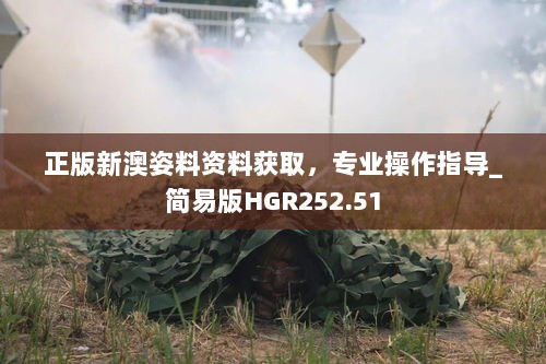 正版新澳姿料资料获取，专业操作指导_简易版HGR252.51