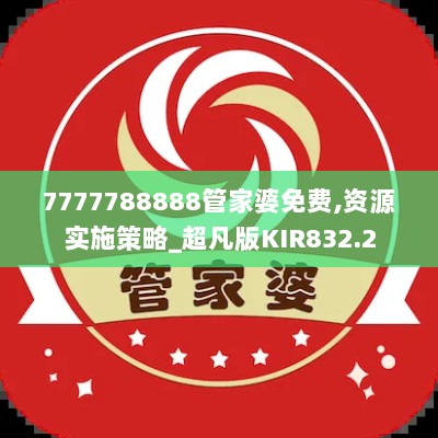 7777788888管家婆免费,资源实施策略_超凡版KIR832.2