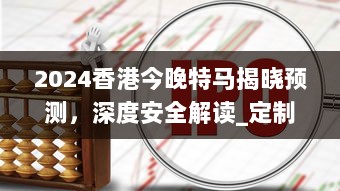 2024香港今晚特马揭晓预测，深度安全解读_定制版TJS314.75