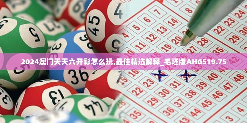 2024澳门天天六开彩怎么玩,最佳精选解释_毛坯版AHG519.75