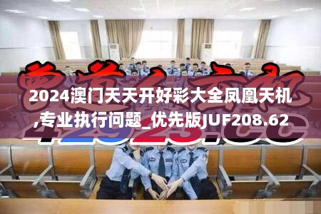 2024澳门天天开好彩大全凤凰天机,专业执行问题_优先版JUF208.62