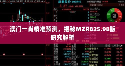 澳门一肖精准预测，揭秘MZR825.98版研究解析