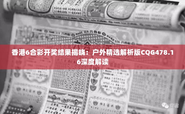 香港6合彩开奖结果揭晓：户外精选解析版CQG478.16深度解读