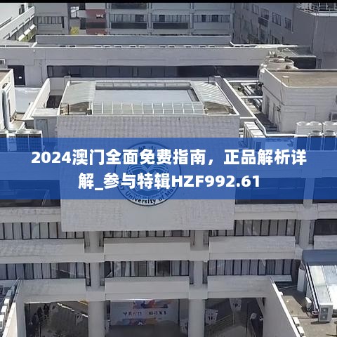 2024澳门全面免费指南，正品解析详解_参与特辑HZF992.61