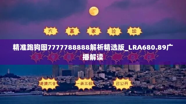 精准跑狗图7777788888解析精选版_LRA680.89广播解读