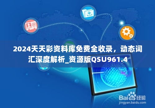 2024天天彩资料库免费全收录，动态词汇深度解析_资源版QSU961.4