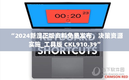 “2024新澳正版资料免费发布，决策资源实施_工具版 CKL910.39”