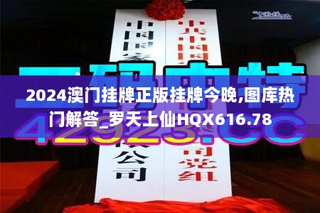 2024澳门挂牌正版挂牌今晚,图库热门解答_罗天上仙HQX616.78