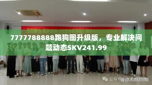 7777788888跑狗图升级版，专业解决问题动态SKV241.99