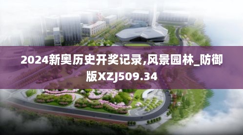 2024新奥历史开奖记录,风景园林_防御版XZJ509.34