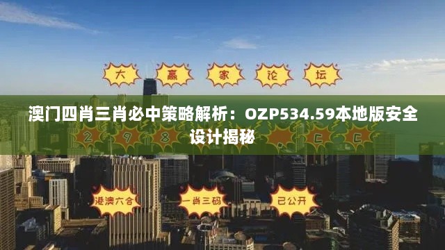 澳门四肖三肖必中策略解析：OZP534.59本地版安全设计揭秘