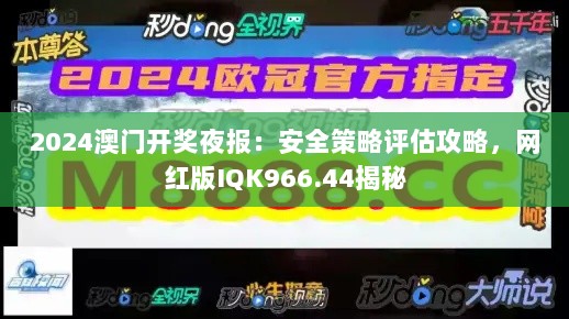 2024澳门开奖夜报：安全策略评估攻略，网红版IQK966.44揭秘