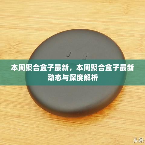 本周聚合盒子最新动态与深度解析