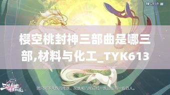 樱空桃封神三部曲是哪三部,材料与化工_TYK613.26混沌仙圣