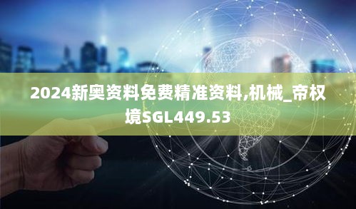 2024新奥资料免费精准资料,机械_帝权境SGL449.53