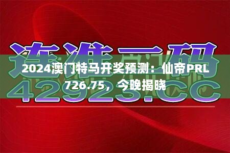 2024澳门特马开奖预测：仙帝PRL726.75，今晚揭晓