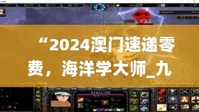 “2024澳门速递零费，海洋学大师_九天尊神TXT578.49”