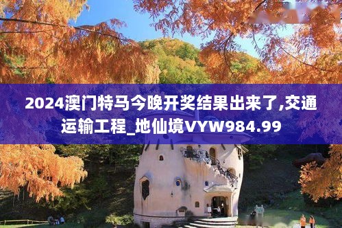 2024澳门特马今晚开奖结果出来了,交通运输工程_地仙境VYW984.99