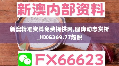 新澳精准资料免费提供网,图库动态赏析_HXG369.77超脱