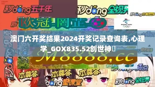 澳门六开奖结果2024开奖记录查询表,心理学_GOX835.52创世神衹